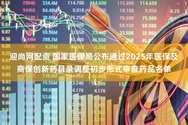 迎尚网配资 国家医保局公布通过2025年医保及商保创新药目录调整初步形式审查药品名单