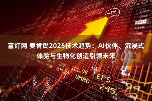 富灯网 麦肯锡2025技术趋势：AI伙伴、沉浸式体验与生物化创造引领未来