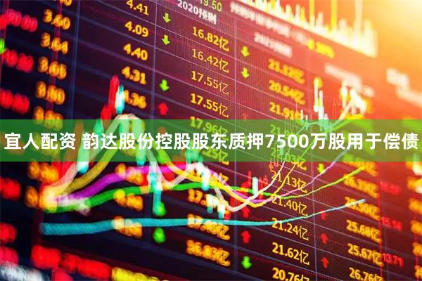宜人配资 韵达股份控股股东质押7500万股用于偿债