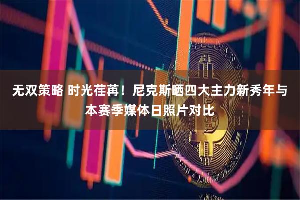 无双策略 时光荏苒！尼克斯晒四大主力新秀年与本赛季媒体日照片对比