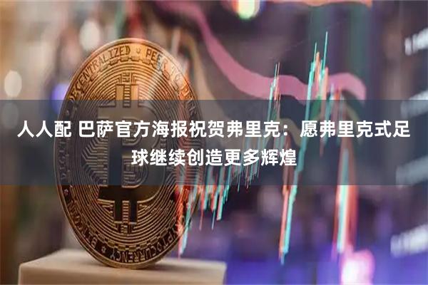 人人配 巴萨官方海报祝贺弗里克：愿弗里克式足球继续创造更多辉煌