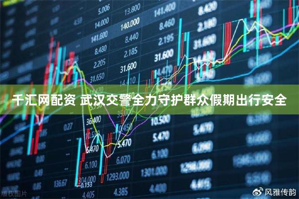 千汇网配资 武汉交警全力守护群众假期出行安全