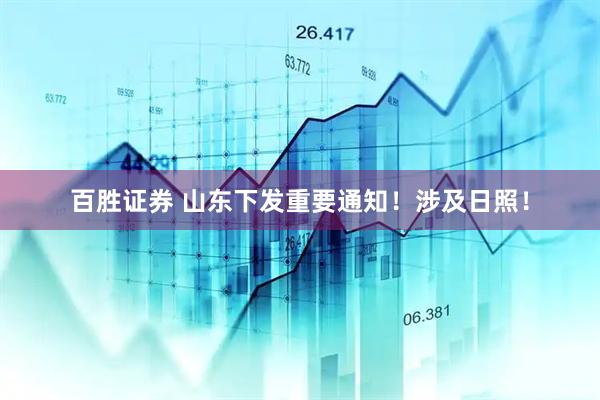百胜证券 山东下发重要通知！涉及日照！