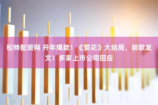 松特配资网 开年爆款！《繁花》大结局，胡歌发文！多家上市公司回应
