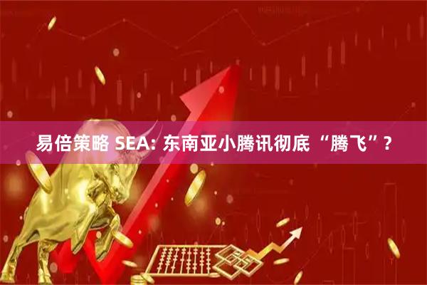 易倍策略 SEA: 东南亚小腾讯彻底 “腾飞”？