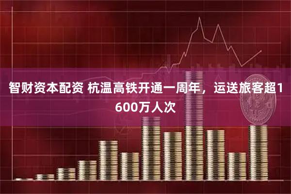 智财资本配资 杭温高铁开通一周年，运送旅客超1600万人次